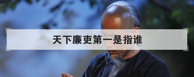 天下廉吏第一是指谁