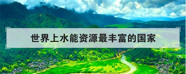 世界上水能资源最丰富的国家