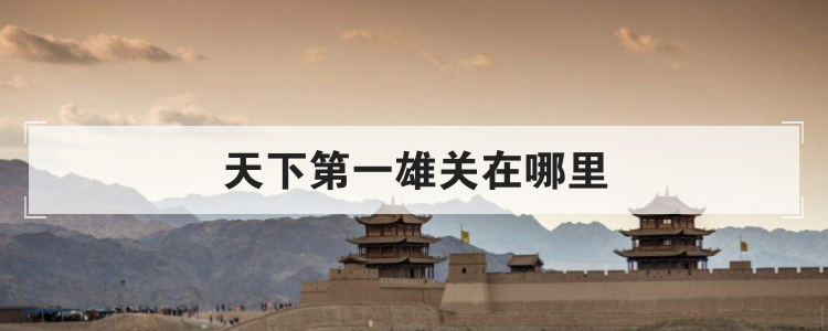 天下第一雄关在哪里