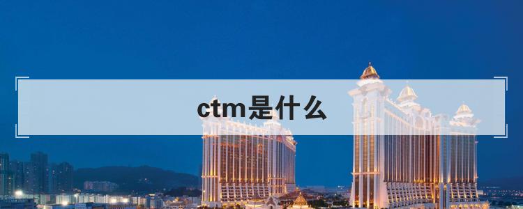 ctm是什么