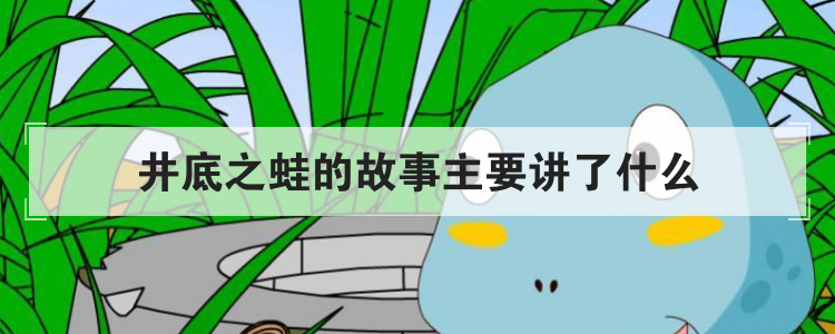 井底之蛙的故事主要讲了什么