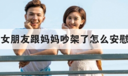 女朋友跟妈妈吵架了怎么安慰