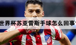 世界杯苏亚雷斯手球怎么回事？