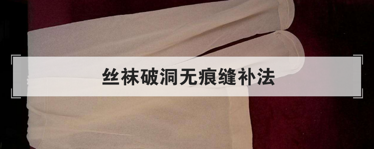 丝袜破洞无痕缝补法