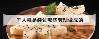 千人糕是经过哪些劳动做成的