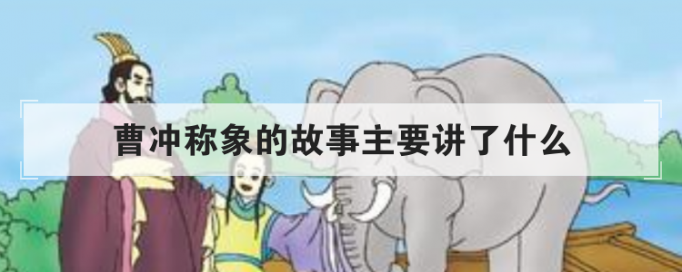 曹冲称象的故事主要讲了什么