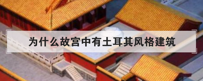 为什么故宫中有土耳其风格建筑