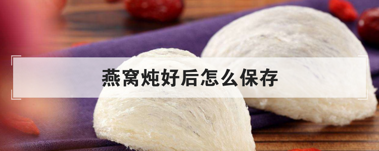 燕窝炖好后怎么保存