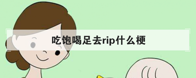 吃饱喝足去rip什么梗