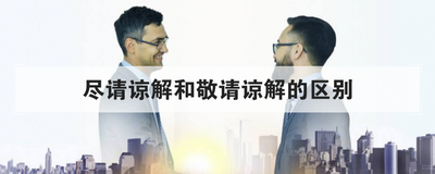 尽请谅解和敬请谅解的区别