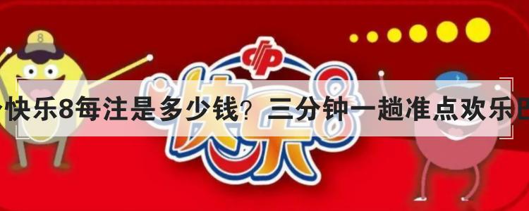 3分快乐8每注是多少钱？三分钟一趟准点欢乐巴士