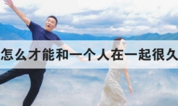 怎么才能和一个人在一起很久