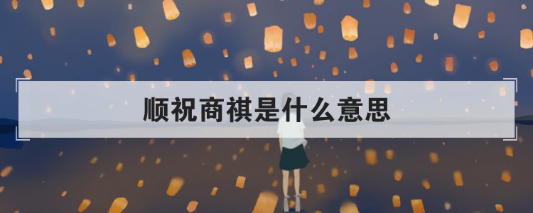 顺祝商祺是什么意思