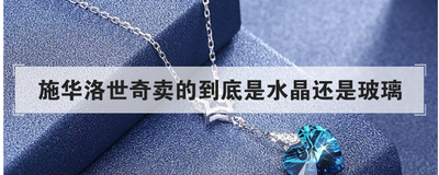 施华洛世奇卖的到底是水晶还是玻璃