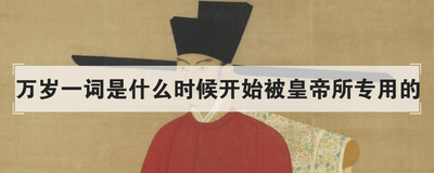 万岁一词是什么时候开始被皇帝所专用的 