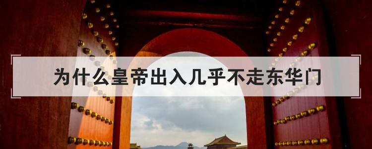 为什么皇帝出入几乎不走东华门