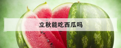 立秋能吃西瓜吗