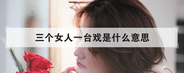 三个女人一台戏是什么意思