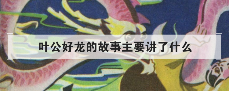 叶公好龙的故事主要讲了什么