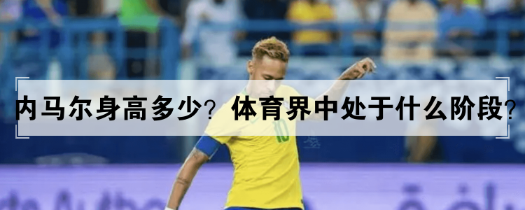 内马尔身高多少？体育界中处于什么阶段？
