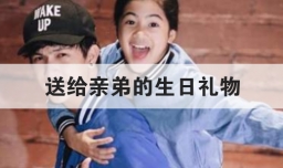 送给亲弟的生日礼物