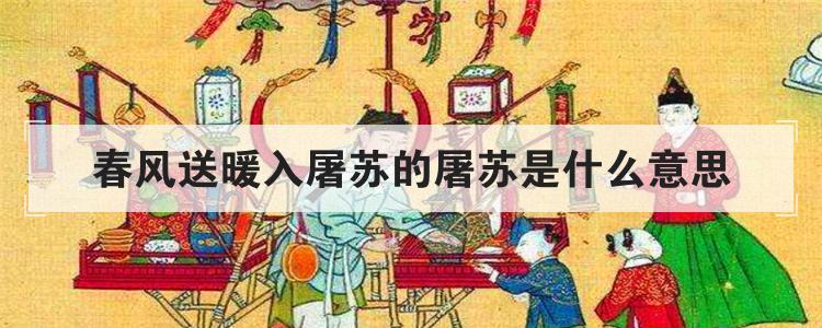 春风送暖入屠苏的屠苏是什么意思