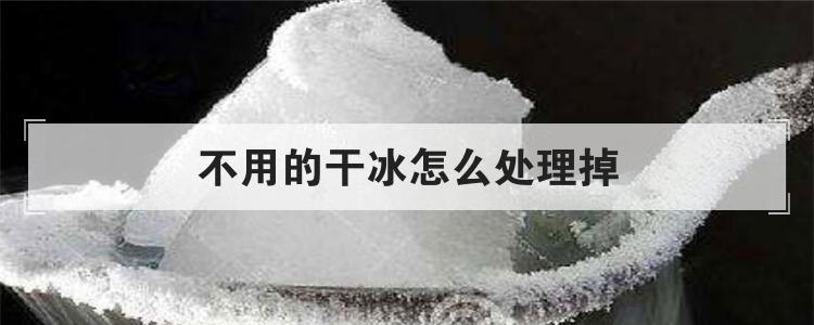 不用的干冰怎么处理掉