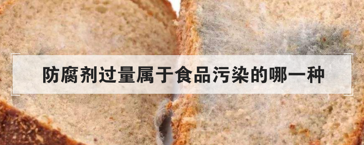 防腐剂过量属于食品污染的哪一种