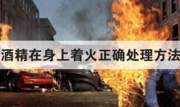 酒精在身上着火正确处理方法