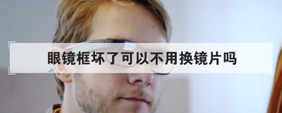 眼镜框坏了可以不用换镜片吗