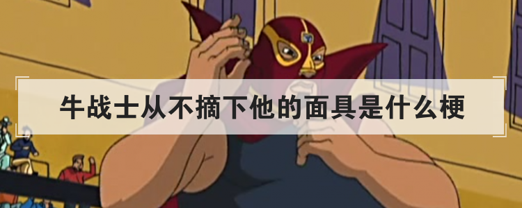 牛战士从不摘下他的面具是什么梗
