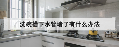 洗碗槽下水管堵了有什么办法