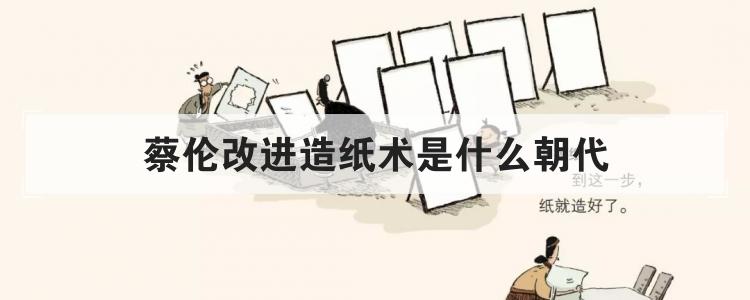 蔡伦改进造纸术是什么朝代