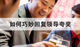 如何巧妙回复领导夸奖