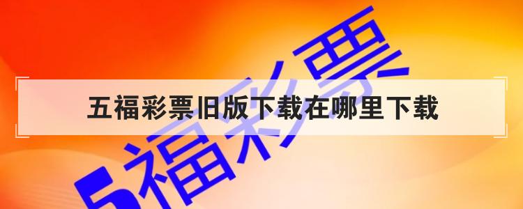 五福彩票旧版下载在哪里下载br