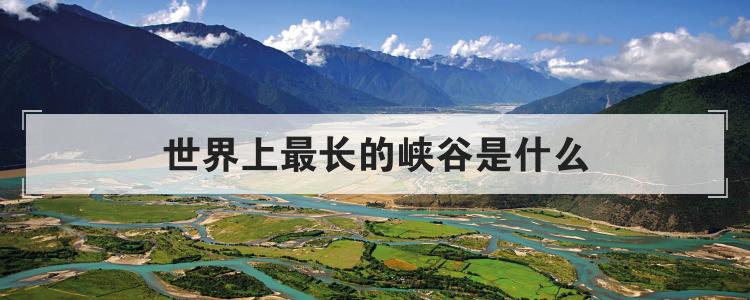 世界上最长的峡谷是什么